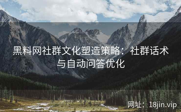 黑料网社群文化塑造策略：社群话术与自动问答优化