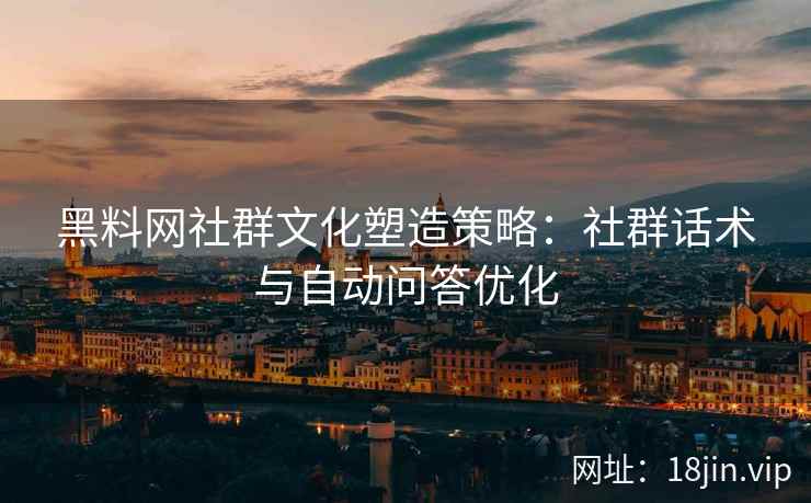 黑料网社群文化塑造策略：社群话术与自动问答优化