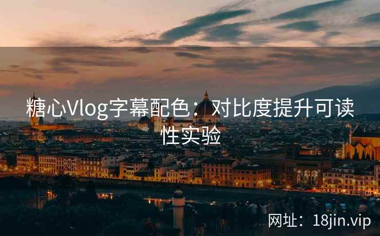 糖心Vlog字幕配色：对比度提升可读性实验