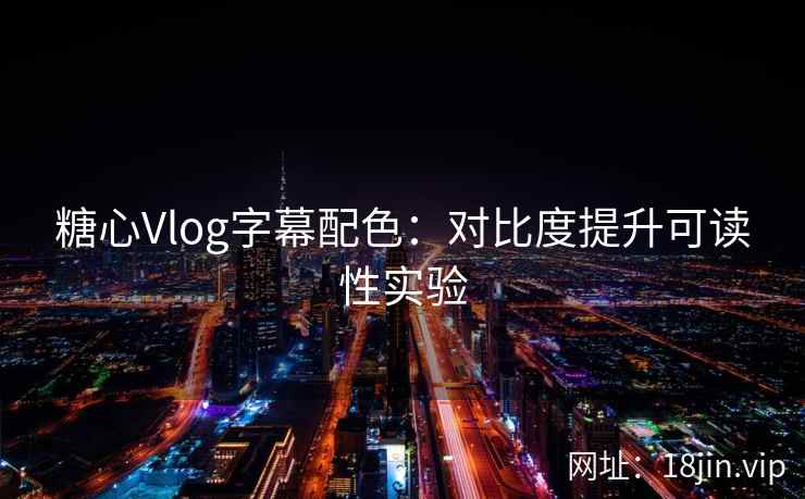 糖心Vlog字幕配色：对比度提升可读性实验