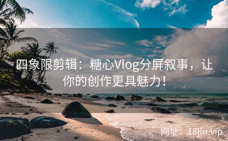 四象限剪辑：糖心Vlog分屏叙事，让你的创作更具魅力！