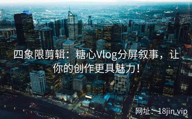 四象限剪辑：糖心Vlog分屏叙事，让你的创作更具魅力！