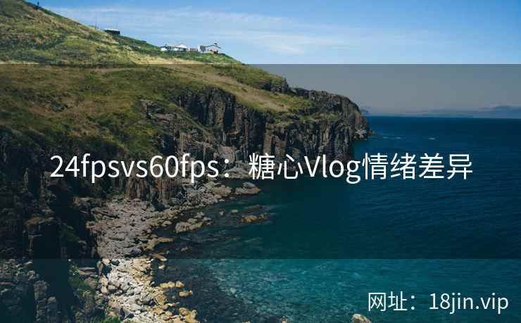24fpsvs60fps：糖心Vlog情绪差异