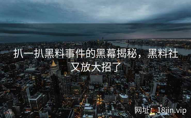 扒一扒黑料事件的黑幕揭秘，黑料社又放大招了