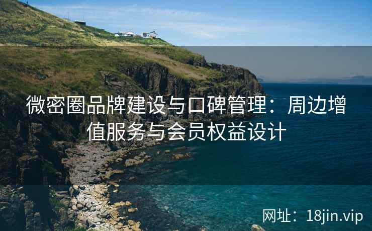 微密圈品牌建设与口碑管理：周边增值服务与会员权益设计
