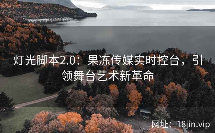 灯光脚本2.0：果冻传媒实时控台，引领舞台艺术新革命