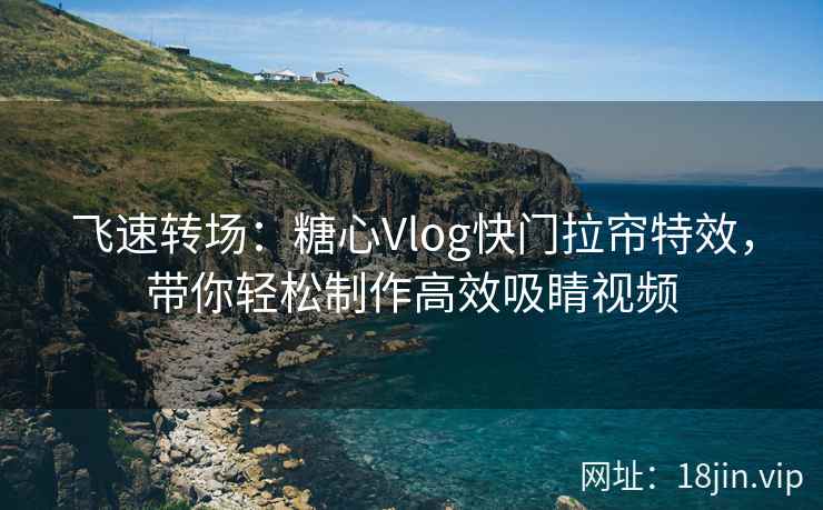 飞速转场：糖心Vlog快门拉帘特效，带你轻松制作高效吸睛视频