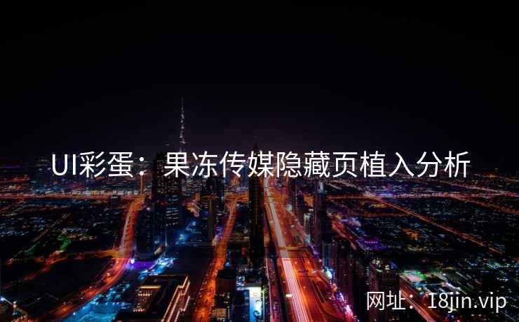 UI彩蛋：果冻传媒隐藏页植入分析