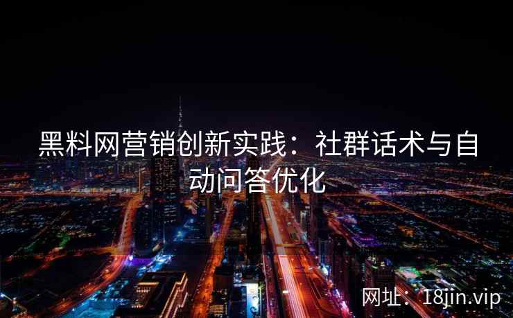 黑料网营销创新实践：社群话术与自动问答优化