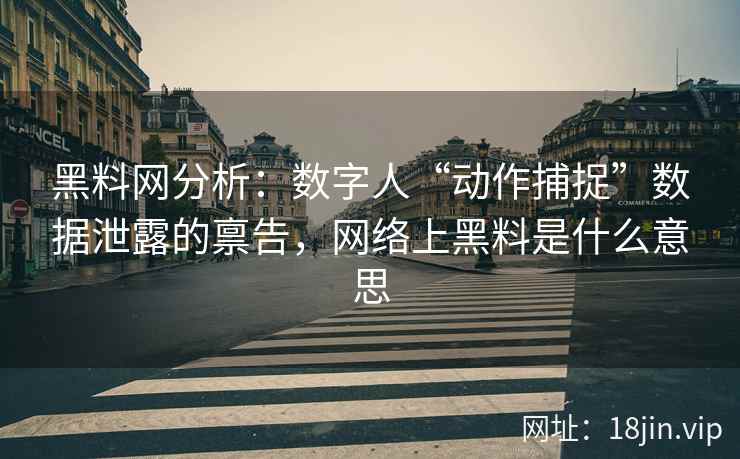 黑料网分析：数字人“动作捕捉”数据泄露的禀告，网络上黑料是什么意思