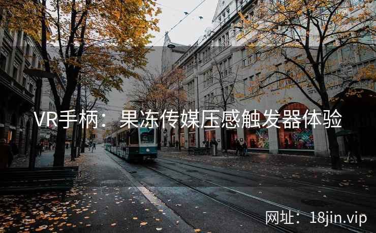 VR手柄：果冻传媒压感触发器体验