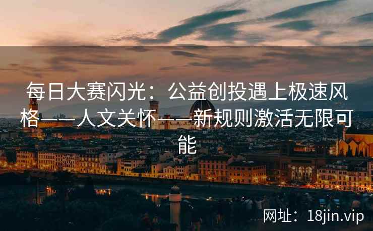 每日大赛闪光：公益创投遇上极速风格——人文关怀——新规则激活无限可能