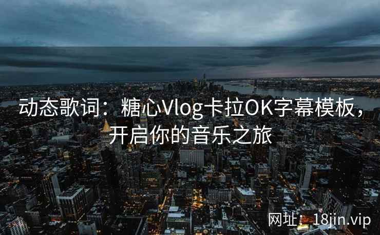 动态歌词：糖心Vlog卡拉OK字幕模板，开启你的音乐之旅