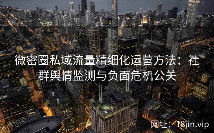 微密圈私域流量精细化运营方法：社群舆情监测与负面危机公关