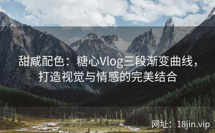 甜咸配色：糖心Vlog三段渐变曲线，打造视觉与情感的完美结合