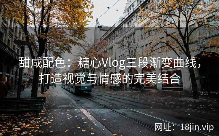 甜咸配色：糖心Vlog三段渐变曲线，打造视觉与情感的完美结合