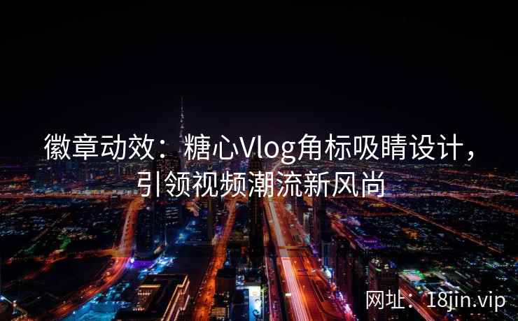 徽章动效：糖心Vlog角标吸睛设计，引领视频潮流新风尚