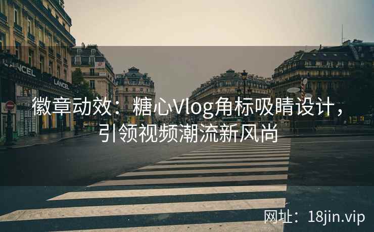 徽章动效：糖心Vlog角标吸睛设计，引领视频潮流新风尚