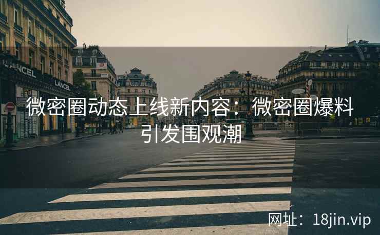 微密圈动态上线新内容：微密圈爆料引发围观潮