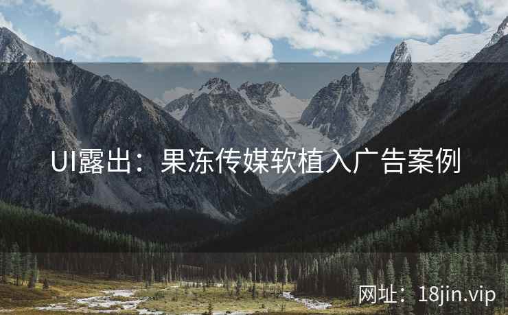 UI露出：果冻传媒软植入广告案例