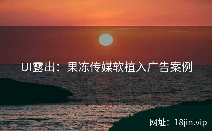 UI露出：果冻传媒软植入广告案例