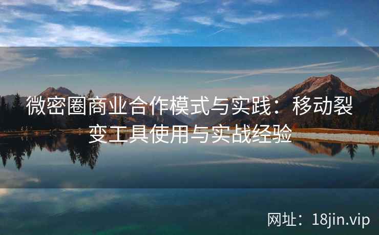 微密圈商业合作模式与实践：移动裂变工具使用与实战经验